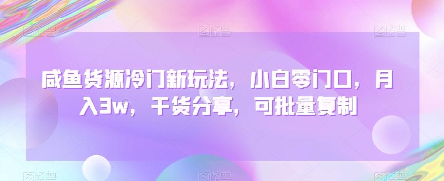 咸鱼货源冷门新玩法，小白零门口，月入3w，干货分享，可批量复制-小艾项目网