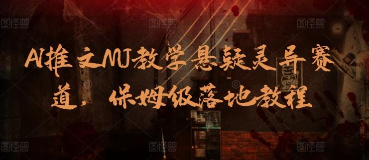 AI推文MJ教学悬疑灵异赛道，保姆级落地教程-小艾项目网
