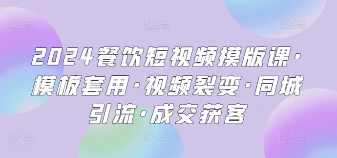 2024餐饮短视频摸版课·模板套用·视频裂变·同城引流·成交获客-小艾项目网