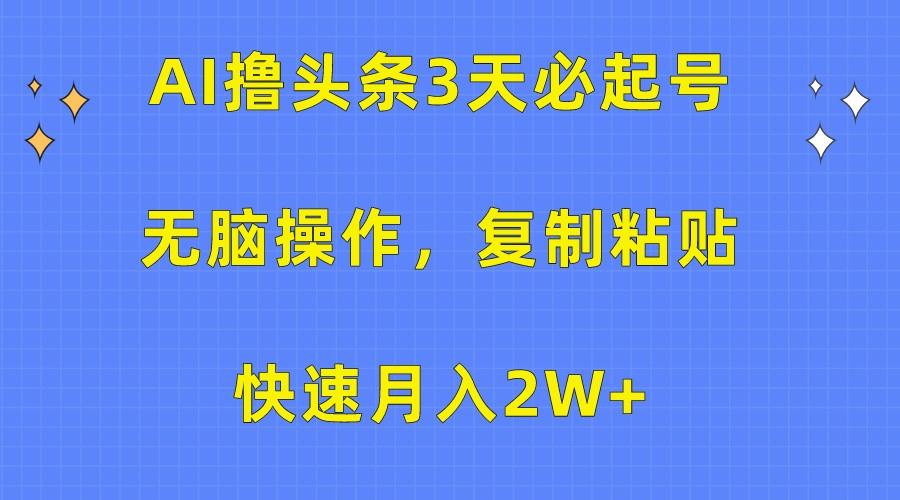 AI撸头条3天必起号,无脑操作3分钟1条,复制粘贴轻松月入2W+-小艾项目网
