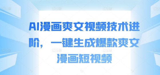 AI漫画爽文视频技术进阶，一键生成爆款爽文漫画短视频-小艾项目网
