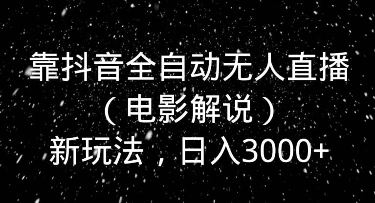 靠抖音全自动无人直播（电影解说）新玩法，日入3000+-小艾项目网
