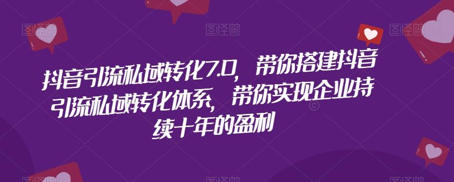 抖音引流私域转化7.0，带你搭建抖音引流私域转化体系，带你实现企业持续十年的盈利-小艾项目网