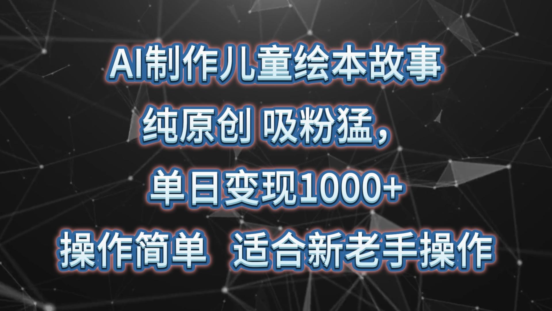 AI制作儿童绘本故事,纯原创,吸粉猛,单日变现1000+,操作简单,适合新老手操作-小艾项目网