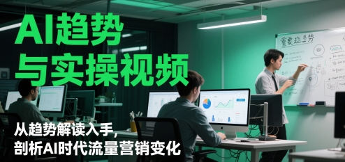 AI趋势与实操视频，从趋势解读入手，剖析AI时代流量营销变化-小艾项目网