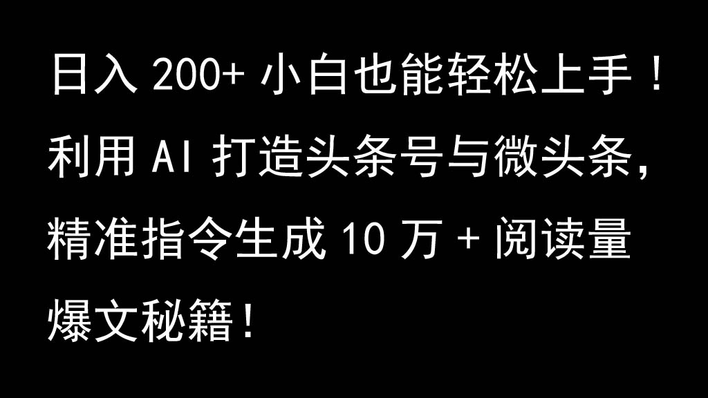 利用AI打造头条号与微头条，精准指令生成10万+阅读量爆文秘籍！日入200+小白也能轻...-小艾项目网
