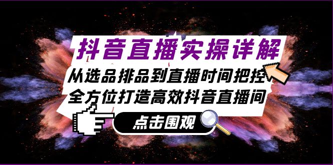 抖音直播实操详解：从选品排品到直播时间把控，全方位打造高效抖音直播间-小艾项目网
