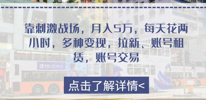 靠刺激战场，月入5万，每天花两小时，多种变现，拉新、账号租赁，账号交易-小艾项目网