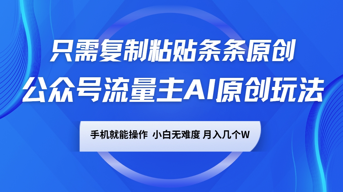 公众号流量主AI原创玩法，只需复制粘贴条条原创，手机可操作，小白无难度，月入几个W-小艾项目网