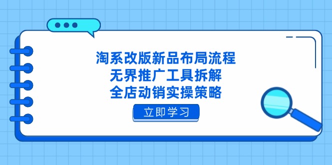 淘系改版新品布局流程，无界推广工具拆解，全店动销实操策略-小艾项目网