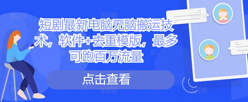 短剧最新电脑无脑搬运技术,软件+去重模版,最多可跑百万流量