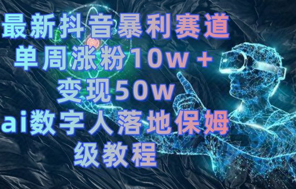 最新抖音暴利赛道，单周涨粉10w＋变现50w的ai数字人落地保姆级教程【揭秘】-小艾项目网