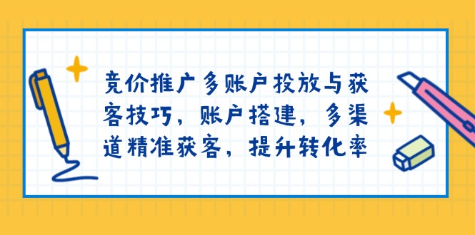 竞价推广多账户投放与获客技巧，账户搭建，多渠道精准获客，提升转化率-小艾项目网