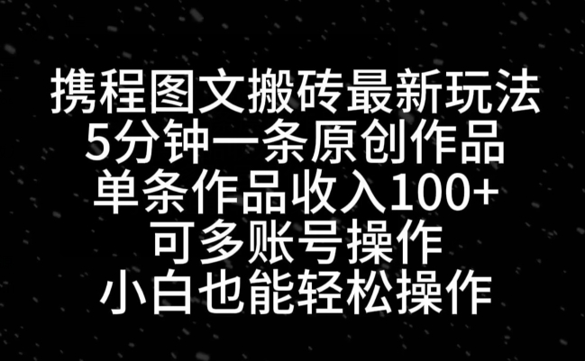 携程图文搬砖最新玩法，5分钟一条原创作品，单条作品收入100+-小艾项目网