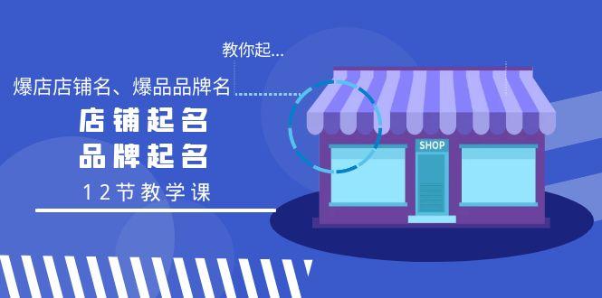 教你起“爆店店铺名、爆品品牌名”，店铺起名，品牌起名(12节教学课)-小艾项目网