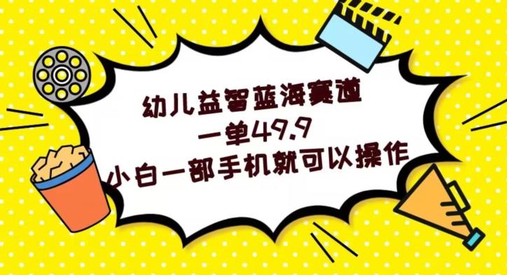 幼儿益智蓝海赛道，一单49.9，小白一部手机就可以操作-小艾项目网