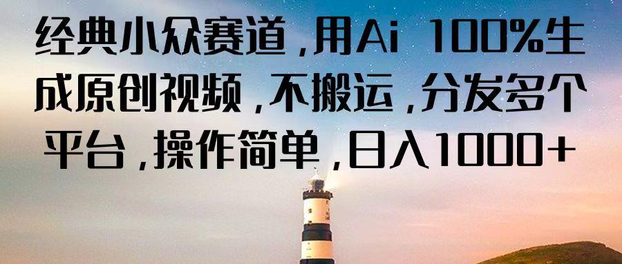 经典小众赛道,用Ai 100%生成原创视频,不搬运,分发多个平台,操作简单,日入1000+-小艾项目网
