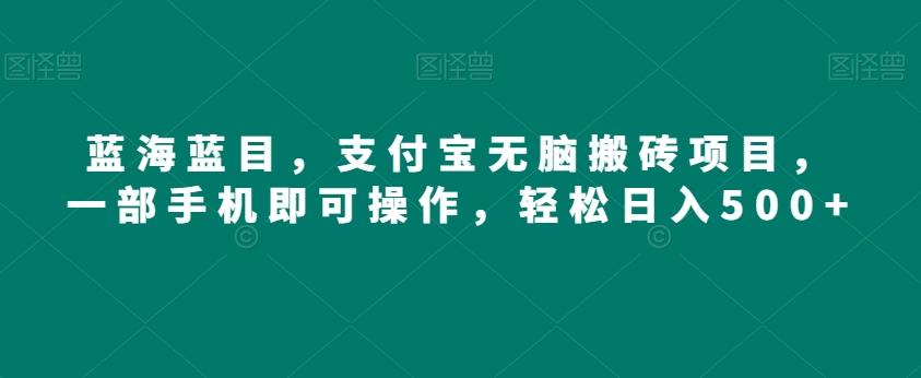 蓝海蓝目，支付宝无脑搬砖项目，一部手机即可操作，轻松日入500+-小艾项目网