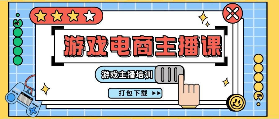 0基础入门游戏电商主播课程：游戏主播培训打包下载(23节)-小艾项目网