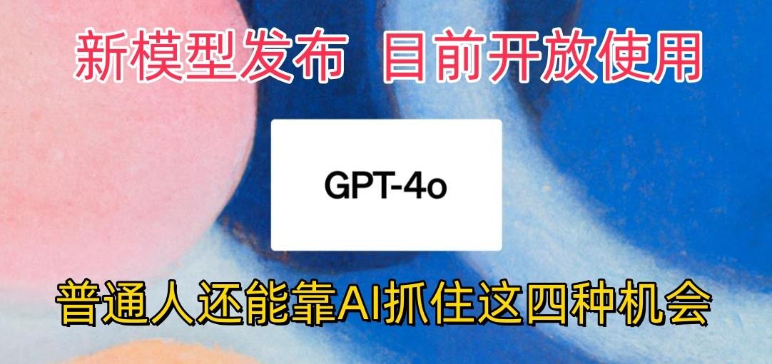最强模型ChatGPT-4omni震撼发布，目前开放使用，普通人可以利用AI抓住的四...-小艾项目网