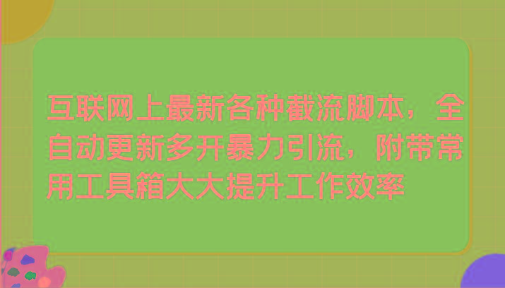 互联网上最新各种截流脚本，全自动更新多开暴力引流，附带常用工具箱大大提升工作效率-小艾项目网