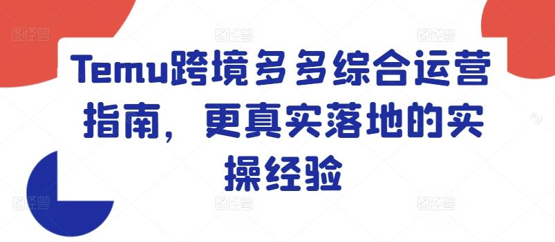 Temu跨境多多综合运营指南，更真实落地的实操经验-小艾项目网
