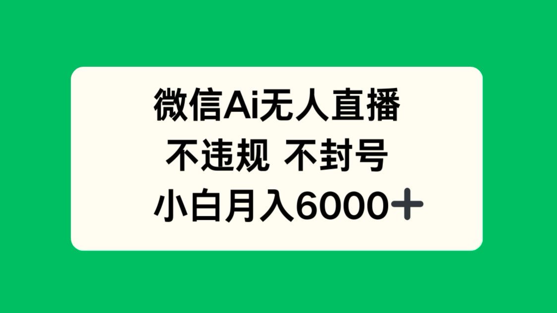 微信AI无人直播，不违规 不封号 ，小白月入6000+-小艾项目网