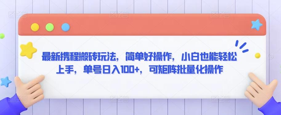 最新携程搬砖玩法，简单好操作，小白也能轻松上手，单号日入100+，可矩阵批量化操作【揭秘】-小艾项目网