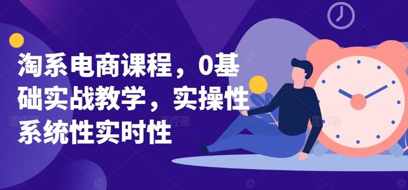 淘系电商课程，0基础实战教学，实操性系统性实时性-小艾项目网