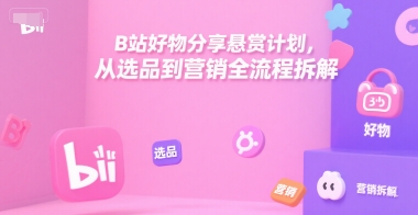 B站好物分享悬赏计划，从选品到营销全流程拆解-小艾项目网