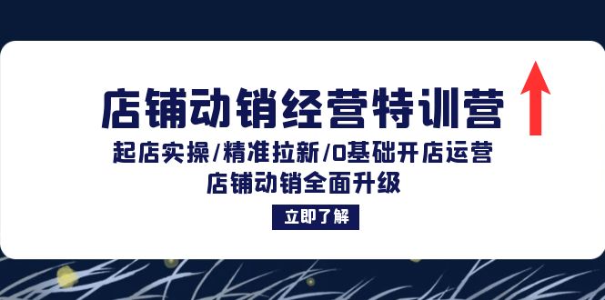 店铺动销经营特训营：起店实操/精准拉新/0基础开店运营/店铺动销全面升级-小艾项目网