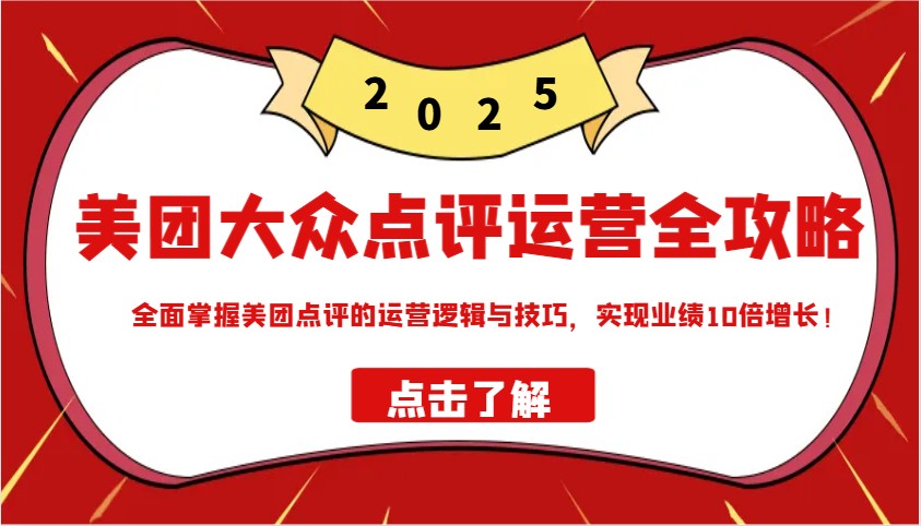 美团大众点评运营全攻略2025，全面掌握美团点评的运营逻辑与技巧，实现业绩10倍增长！-小艾项目网