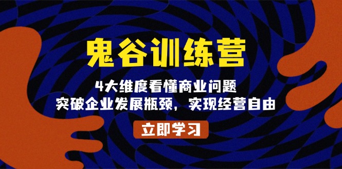 鬼 谷 训 练 营，4大维度看懂商业问题，突破企业发展瓶颈，实现经营自由-小艾项目网