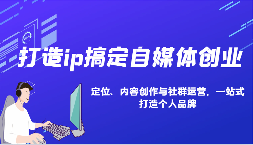 打造ip搞定自媒体创业：IP定位、内容创作与社群运营，一站式打造个人品牌-小艾项目网