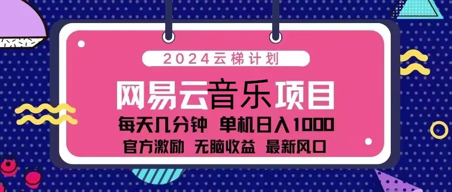 2024云梯计划 网易云音乐项目：每天几分钟 单机日入1000 官方激励 无脑...-小艾项目网