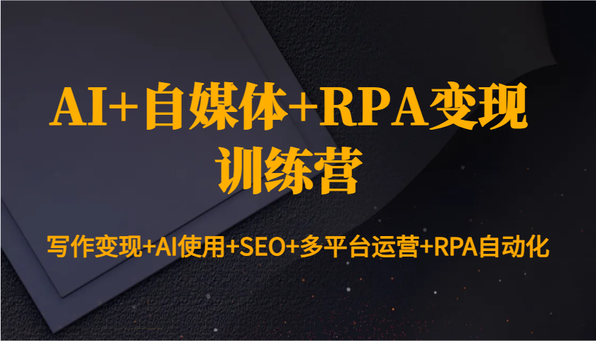 AI+自媒体+RPA变现训练营：写作变现+AI使用+SEO+多平台运营+RPA自动化-小艾项目网