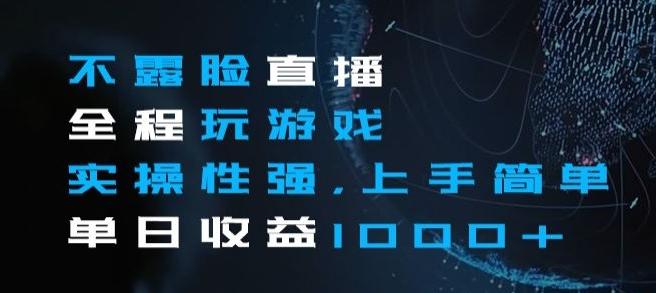 不露脸直播全程玩游戏，实操性强，上手简单，单日收益1000+【揭秘】-小艾项目网
