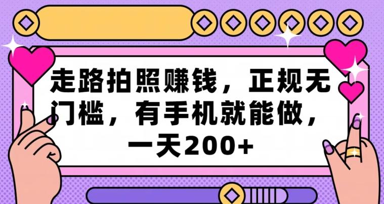 走路拍照赚钱,正规无门槛,有手机就能做,一天200+