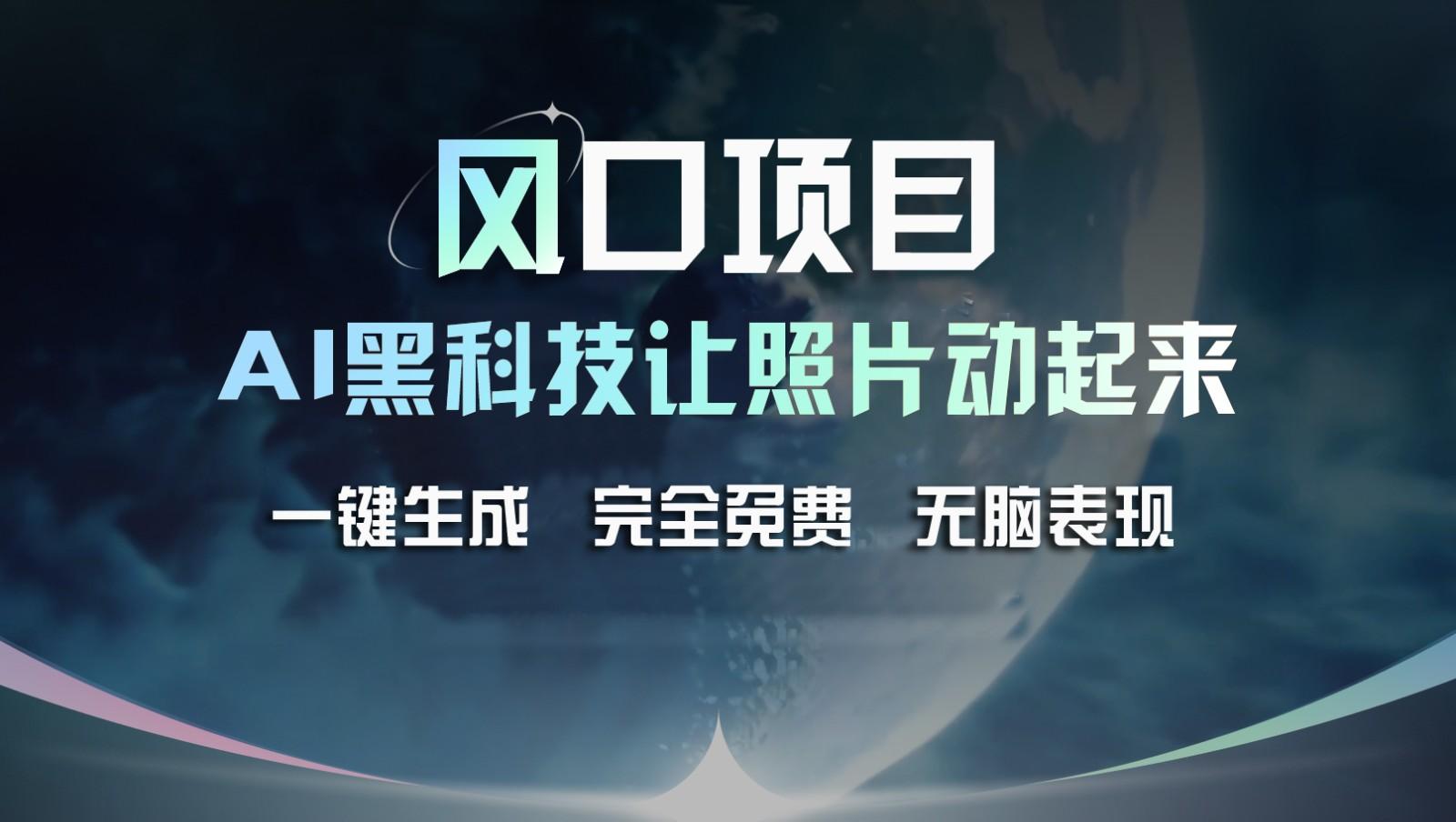风口项目，AI 黑科技让老照片复活！一键生成完全免费！接单接到手抽筋，无脑变现-小艾项目网