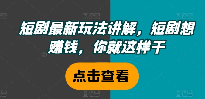 短剧最新玩法讲解，短剧想赚钱，你就这样干-小艾项目网