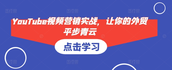 YouTube视频营销实战，让你的外贸平步青云-小艾项目网