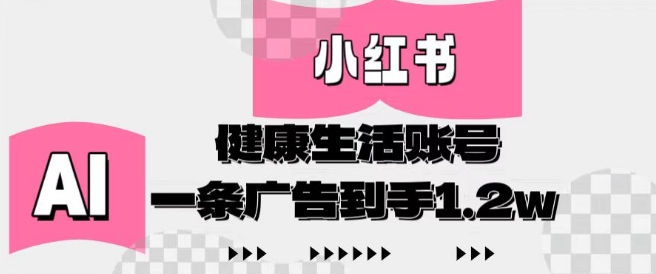 小红书AI健康生活账号，作品制作简单好变现，一条广告到手1.2w-小艾项目网