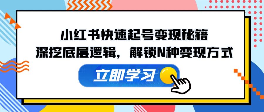 小红书快速起号变现秘籍：深挖底层逻辑，解锁N种变现方式-小艾项目网