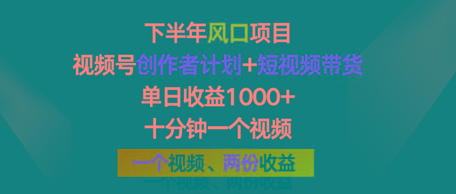 下半年风口项目，视频号创作者计划+视频带货，单日收益1000+，一个视频两份收益-小艾项目网