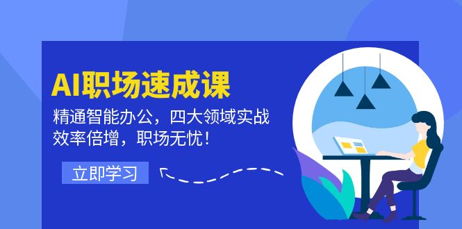 AI职场速成课：精通智能办公，四大领域实战，效率倍增，职场无忧！-小艾项目网