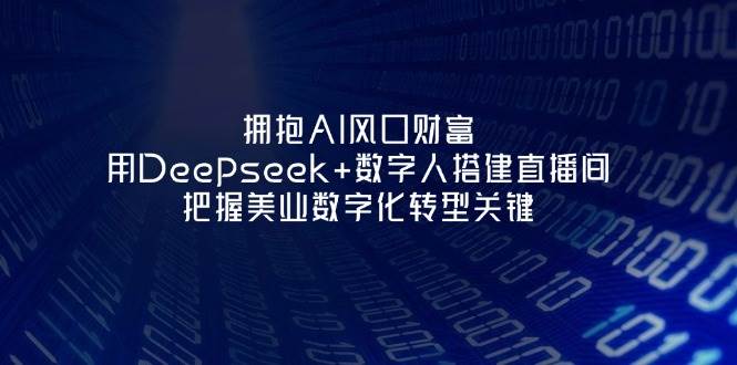 拥抱AI风口财富:用Deepseek+数字人搭建直播间,把握美业数字化转型关键-小艾项目网