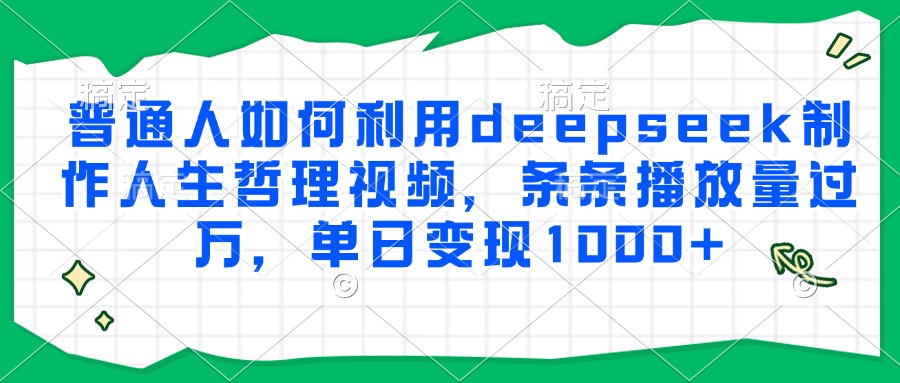 普通人如何利用deepseek制作人生哲理视频,条条播放量过万,单日变现1000+-小艾项目网
