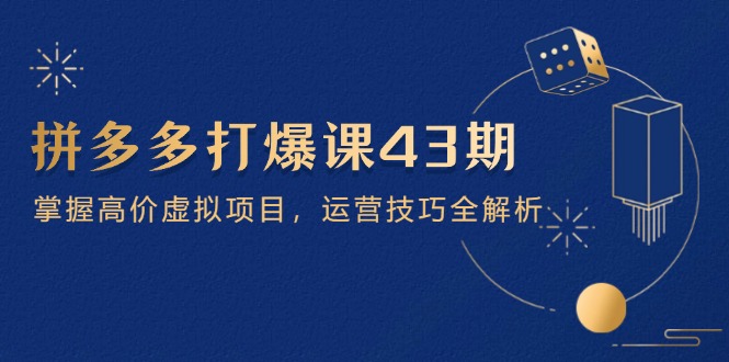 拼多多打爆课第 43 期，掌握高价虚拟项目，运营技巧全解析(15节-小艾项目网