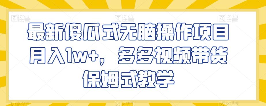 最新傻瓜式无脑操作项目月入1w+，多多视频带货保姆式教学【揭秘】-小艾项目网
