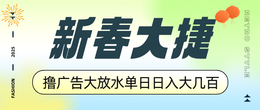 新春大捷，撸广告平台大放水，单日日入大几百，让你收益翻倍，开始你的...-小艾项目网
